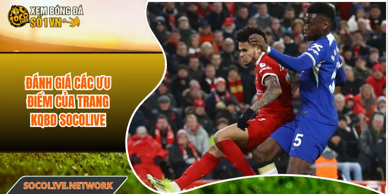 Đánh giá các ưu điểm của trang KQBD Socolive